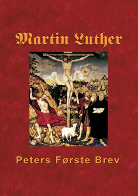 Martin Luther - Peters FÃ¸rste Brev: Martin Luthers udlÃ¦gning af Peters FÃ¸rste Brev