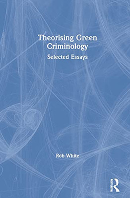 Theorising Green Criminology: Selected Essays