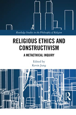 Religious Ethics and Constructivism (Routledge Studies in the Philosophy of Religion)