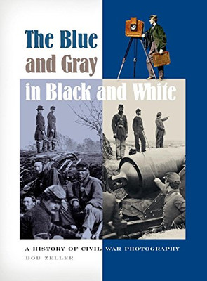 The Blue and Gray in Black and White: A History of Civil War Photography