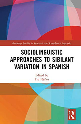 Sociolinguistic Approaches to Sibilant Variation in Spanish (Routledge Studies in Hispanic and Lusophone Linguistics)