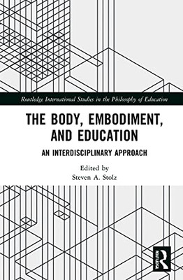 The Body, Embodiment, and Education: An Interdisciplinary Approach (Routledge International Studies in the Philosophy of Education)