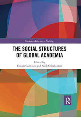 The Social Structures of Global Academia (Routledge Advances in Sociology)