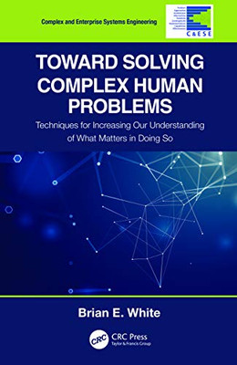 Toward Solving Complex Human Problems: Techniques for Increasing Our Understanding of What Matters in Doing So (Complex and Enterprise Systems Engineering)