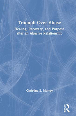 Triumph Over Abuse: Healing, Recovery, and Purpose after an Abusive Relationship