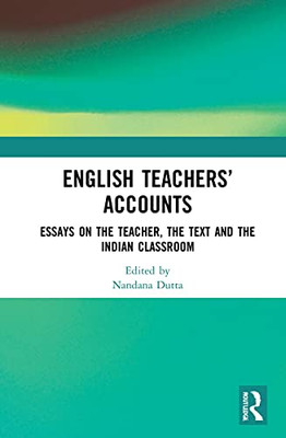 English Teachers Accounts: Essays on the Teacher, the Text and the Indian Classroom