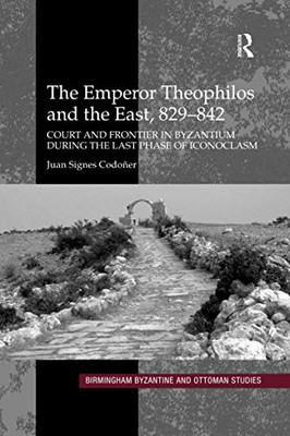 The Emperor Theophilos and the East, 829842 (Birmingham Byzantine and Ottoman Studies)