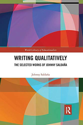 Writing Qualitatively: The Selected Works of Johnny Saldaña (World Library of Educationalists)