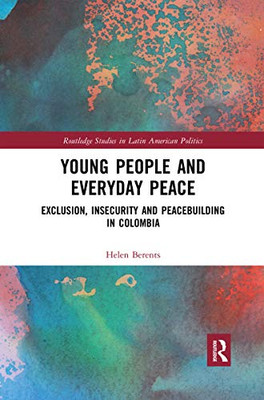Young People and Everyday Peace: Exclusion, Insecurity and Peacebuilding in Colombia (Routledge Studies in Latin American Politics)