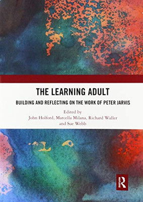 The Learning Adult: Building and Reflecting on the Work of Peter Jarvis