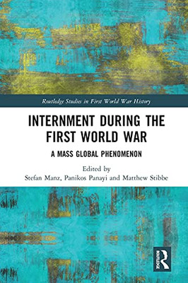 Internment during the First World War: A Mass Global Phenomenon (Routledge Studies in First World War History)