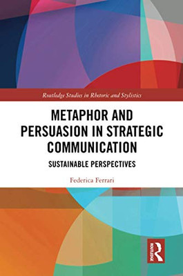 Metaphor and Persuasion in Strategic Communication (Routledge Studies in Rhetoric and Stylistics)