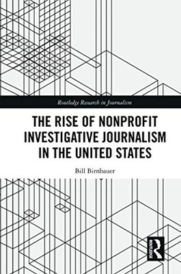 The Rise of NonProfit Investigative Journalism in the United States (Routledge Research in Journalism)