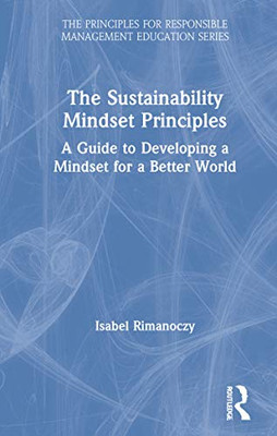 The Sustainability Mindset Principles: A Guide to Developing a Mindset for a Better World (The Principles for Responsible Management Education Series)