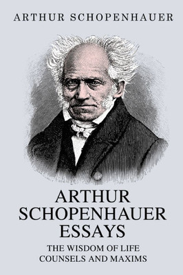 Arthur Schopenhauer Essays: The Wisdom of Life and Counsels and Maxims