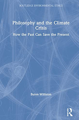Philosophy and the Climate Crisis: How the Past Can Save the Present (Routledge Environmental Ethics)
