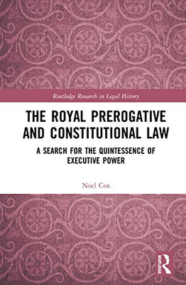 The Royal Prerogative and Constitutional Law (Routledge Research in Legal History)