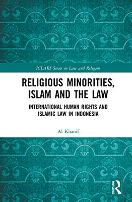Religious Minorities, Islam and the Law: International Human Rights and Islamic Law in Indonesia (ICLARS Series on Law and Religion)