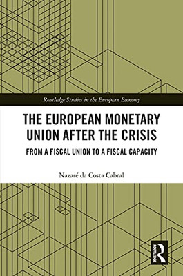 The European Monetary Union After the Crisis: From a Fiscal Union to Fiscal Capacity (Routledge Studies in the European Economy)