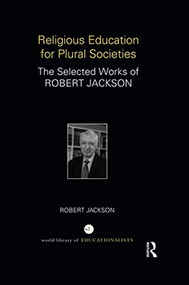 Religious Education for Plural Societies: The Selected Works of Robert Jackson (World Library of Educationalists)