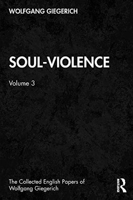 Soul-Violence: Volume 3 (The Collected English Papers of Wolfgang Giegerich)