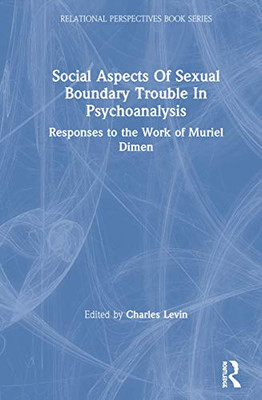 Social Aspects Of Sexual Boundary Trouble In Psychoanalysis: Responses to the Work of Muriel Dimen (Relational Perspectives Book Series)