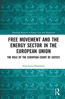 Free Movement and the Energy Sector in the European Union: The Role of the European Court of Justice (Routledge Research in Energy Law and Regulation)