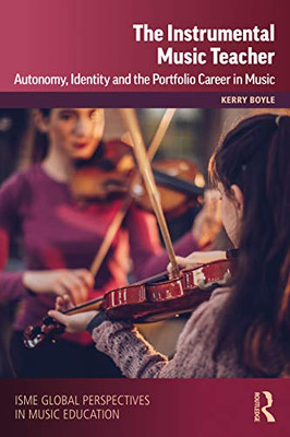 The Instrumental Music Teacher: Autonomy, Identity and the Portfolio Career in Music (ISME Series in Music Education)