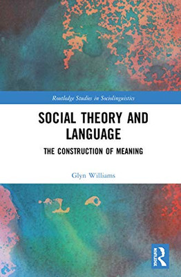 Social Theory and Language: The Construction of Meaning (Routledge Studies in Sociolinguistics)