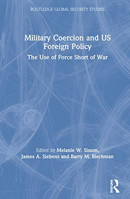 Military Coercion and US Foreign Policy: The Use of Force Short of War (Routledge Global Security Studies)