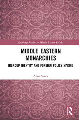Middle Eastern Monarchies: Ingroup Identity and Foreign Policy Making (Routledge Studies in Middle Eastern Politics)
