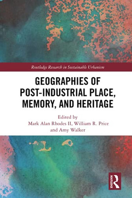 Geographies of Post-Industrial Place, Memory, and Heritage (Routledge Research in Sustainable Urbanism)