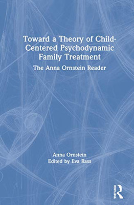 Toward a Theory of Child-Centered Psychodynamic Family Treatment: The Anna Ornstein Reader