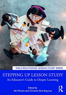 Stepping up Lesson Study: An Educators Guide to Deeper Learning (WALS-Routledge Lesson Study Series)