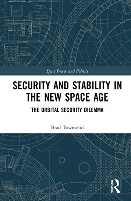 Security and Stability in the New Space Age: The Orbital Security Dilemma (Space Power and Politics)