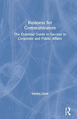 Business for Communicators: The Essential Guide to Success in Corporate and Public Affairs - Hardcover