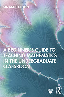 A Beginner's Guide to Teaching Mathematics in the Undergraduate Classroom - Paperback