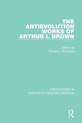 The Antievolution Works of Arthur I. Brown (Creationism in Twentieth-Century America)