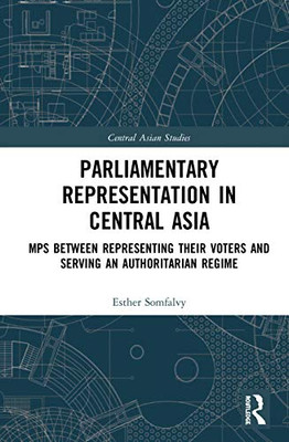 Parliamentary Representation in Central Asia: MPs Between Representing Their Voters and Serving an Authoritarian Regime (Central Asian Studies)