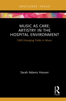 Music as Care: Artistry in the Hospital Environment (CMS Emerging Fields in Music)