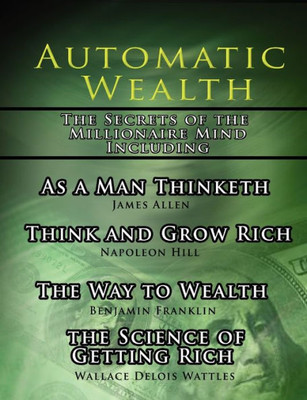 Automatic Wealth, The Secrets of the Millionaire Mind-Including: As a Man Thinketh, The Science of Getting Rich, The Way to Wealth and Think and Grow