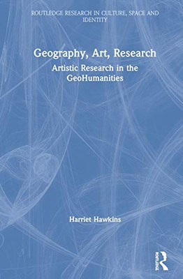 Geography, Art, Research: Artistic Research in the GeoHumanities (Routledge Research in Culture, Space and Identity)