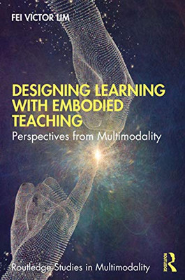 Designing Learning with Embodied Teaching (Routledge Studies in Multimodality)