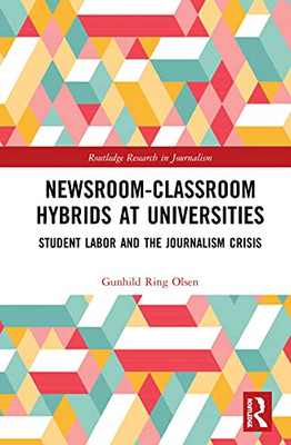 Newsroom-Classroom Hybrids at Universities: Student Labor and the Journalism Crisis (Routledge Research in Journalism)
