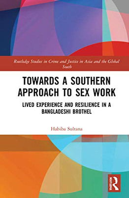 Towards a Southern Approach to Sex Work (Routledge Studies in Crime and Justice in Asia and the Global South)