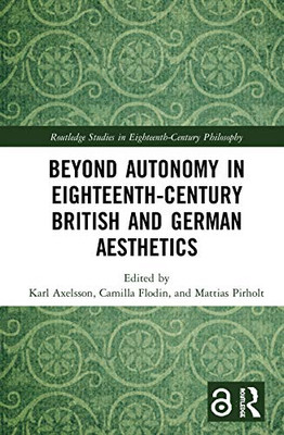 Beyond Autonomy in Eighteenth-Century British and German Aesthetics (Routledge Studies in Eighteenth-Century Philosophy)