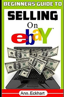 Beginner's Guide To Selling On Ebay: (Sixth Edition - Updated for 2020)