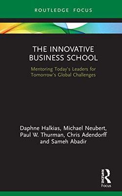 The Innovative Business School: Mentoring Todays Leaders for Tomorrows Global Challenges (Routledge Focus on Business and Management)