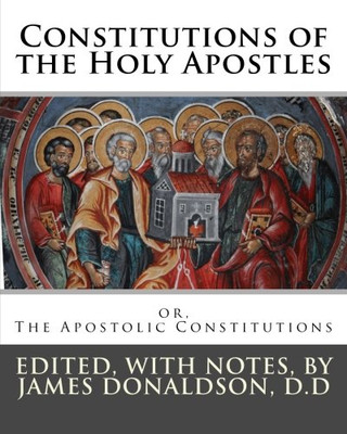 Constitutions of the Holy Apostles: or, The Apostolic Constitutions