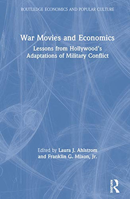 War Movies and Economics: Lessons from Hollywoods Adaptations of Military Conflict (Routledge Economics and Popular Culture Series)